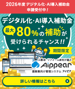 2026年度「デジタル化・AI導入補助金」申請受付中！最大80%の補助が受けられるチャンス！！【期間限定】工務店・リフォーム会社が選ぶ建築業向け管理システム「Aippear（アイピア）」詳しい情報はこちら
