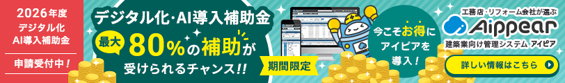 2026年度「デジタル化・AI導入補助金」申請受付中！最大80%の補助が受けられるチャンス！！【期間限定】今こそお得にアイピアを導入！工務店・リフォーム会社が選ぶ建築業向け管理システムAippear（アイピア）詳しい情報はこちら