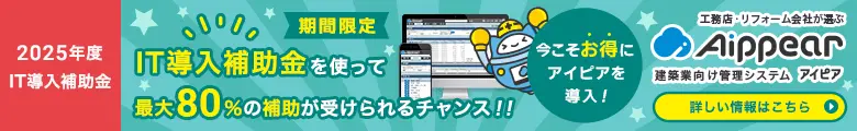 2025年度IT導入補助金申請開始！IT導入補助金を使って最大80％の補助が受けられるチャンス！！今こそお得にアイピアを導入しよう！工務店・リフォーム会社が選ぶ建築業向け管理システムAippear（アイピア）詳しい情報はこちら