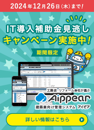 期間限定！IT導入補助金見逃しキャンペーン実施中！申込期限 2024年12月26日（木）まで！建築業向け管理システム Aippear（アイピア）