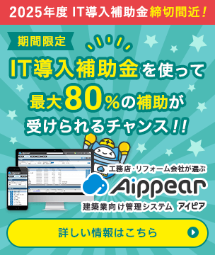 2025年度「IT導入補助金」締切間近！IT導入補助金を使って最大80％の補助が受けられるチャンス！！今こそお得にアイピアを導入しよう！工務店・リフォーム会社が選ぶ建築業向け管理システムAippear（アイピア）詳しい情報はこちら
