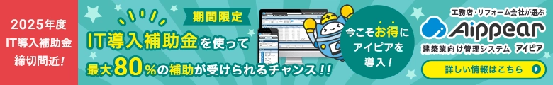 2025年度IT導入補助金締切間近！IT導入補助金を使って最大80％の補助が受けられるチャンス！！今こそお得にアイピアを導入しよう！工務店・リフォーム会社が選ぶ建築業向け管理システムAippear（アイピア）詳しい情報はこちら