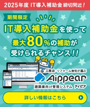 2025年度IT導入補助金締切間近！IT導入補助金を使って最大80％の補助が受けられるチャンス！！今こそお得にアイピアを導入しよう！工務店・リフォーム会社が選ぶ建築業向け管理システムAippear（アイピア）詳しい情報はこちら