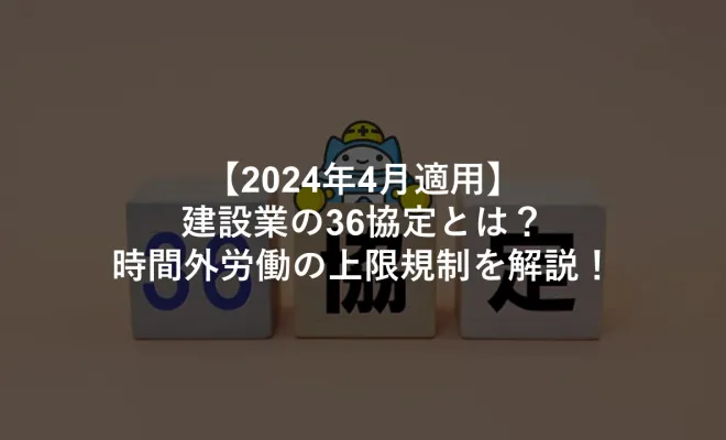 【2024年4月適用】建設業の36協定とは？時間外労働の上限規制を解説！