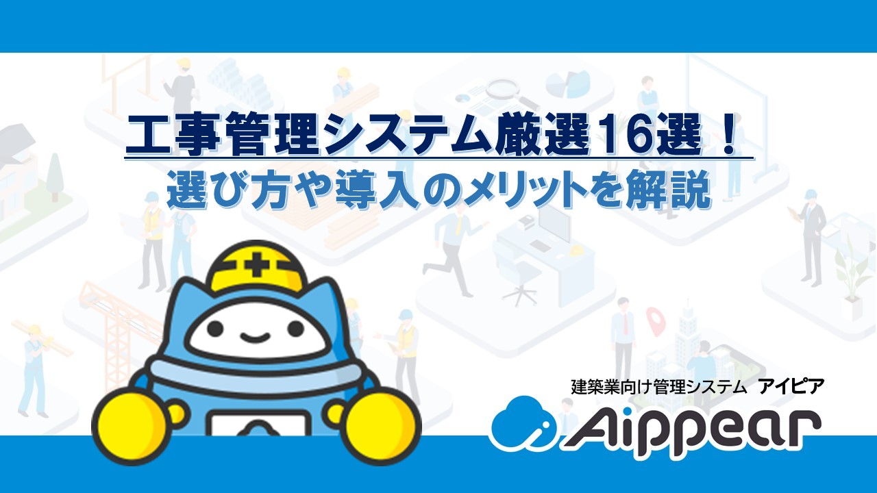 工事管理システム厳選16選！選び方や導入のメリットを解説