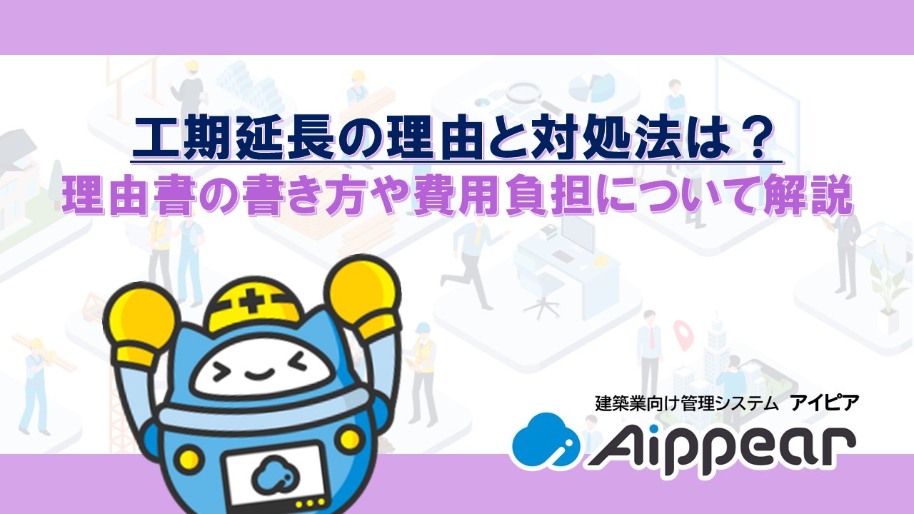 工期延長の理由と対処法は？ 理由書の書き方や費用負担について解説