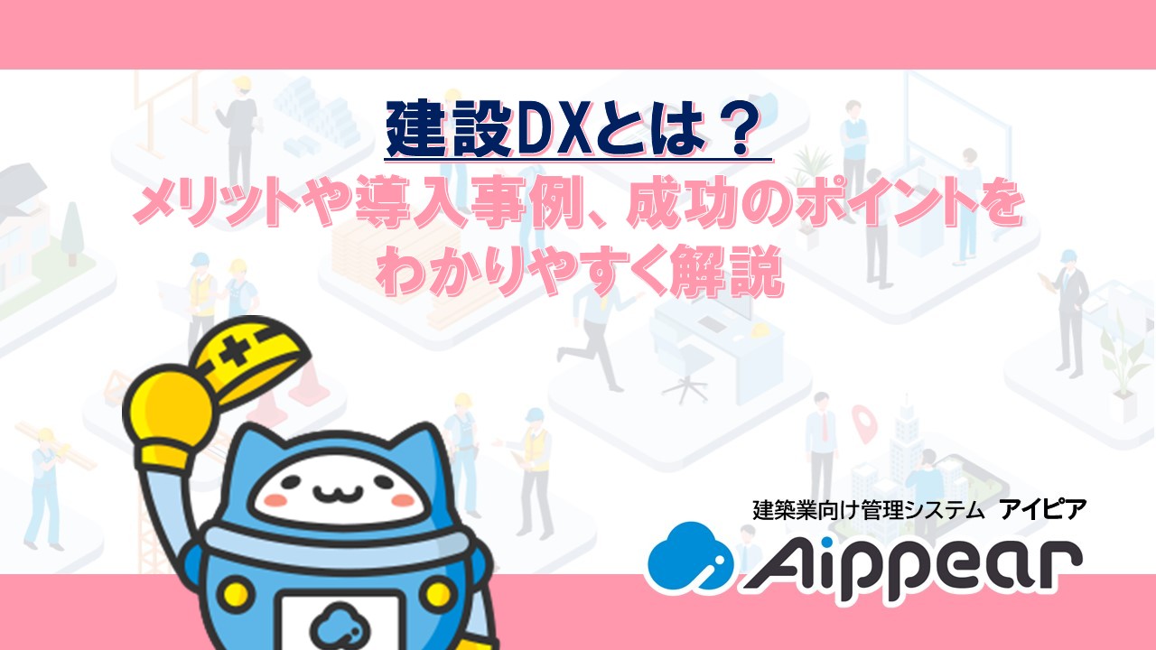 建設DXとは？メリットや導入事例、成功のポイントをわかりやすく解説