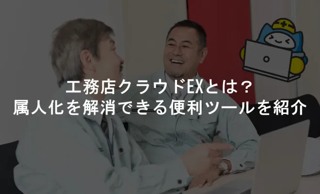 工務店クラウドEXとは？属人化を解消できる便利ツールを紹介工務店クラウドEXとは？属人化を解消できる便利ツールを紹介