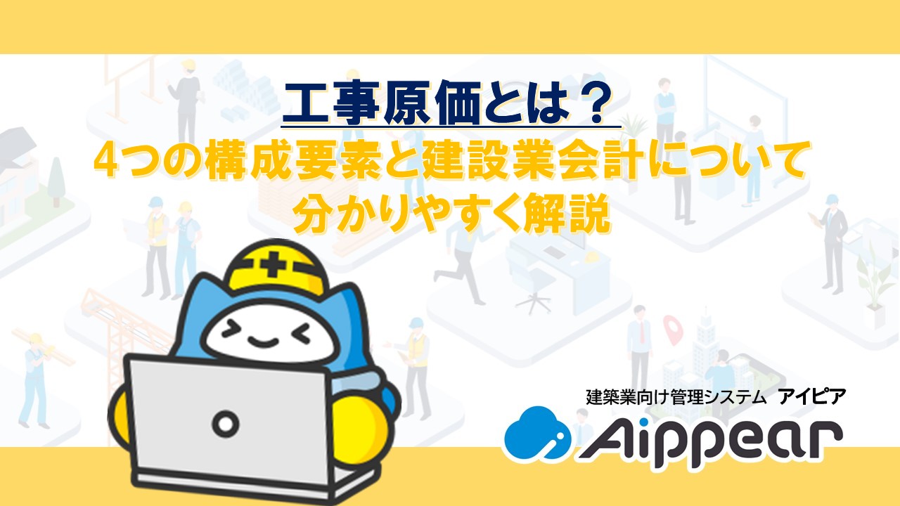 工事原価とは？ 4つの構成要素と建設業会計について 分かりやすく解説