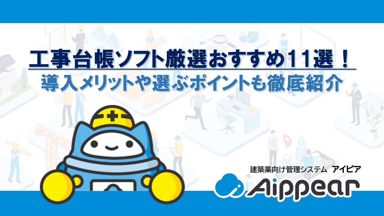 工事台帳ソフト厳選おすすめ11選！ 導入メリットや選ぶポイントも徹底紹介