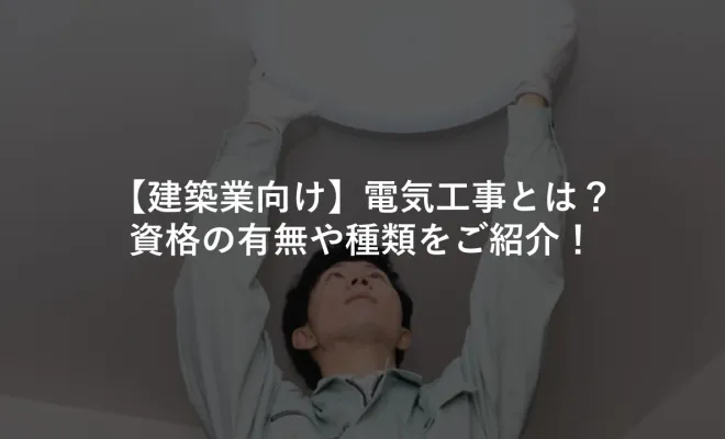 【建築業向け】電気工事とは？資格の有無や種類をご紹介！