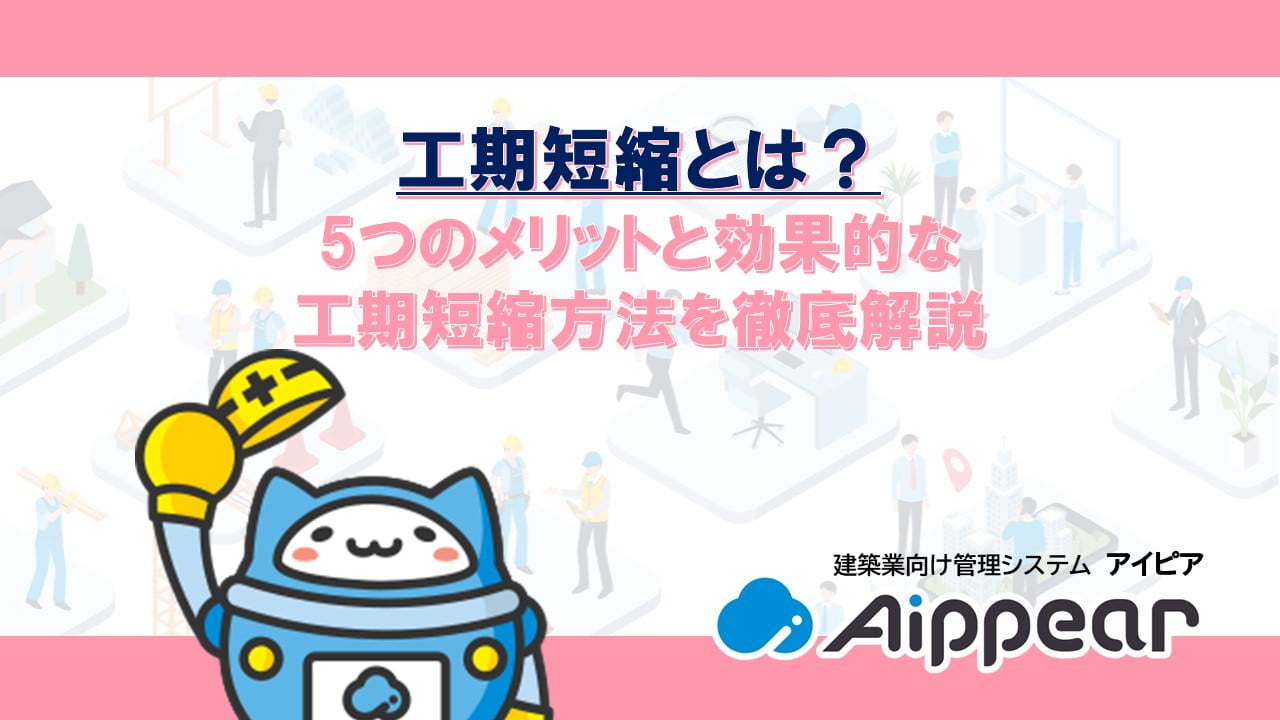 工期短縮とは？5つのメリットと効果的な工期短縮方法を徹底解説