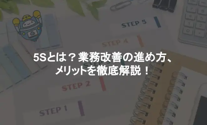 5Sとは？業務改善の進め方、メリットを徹底解説！