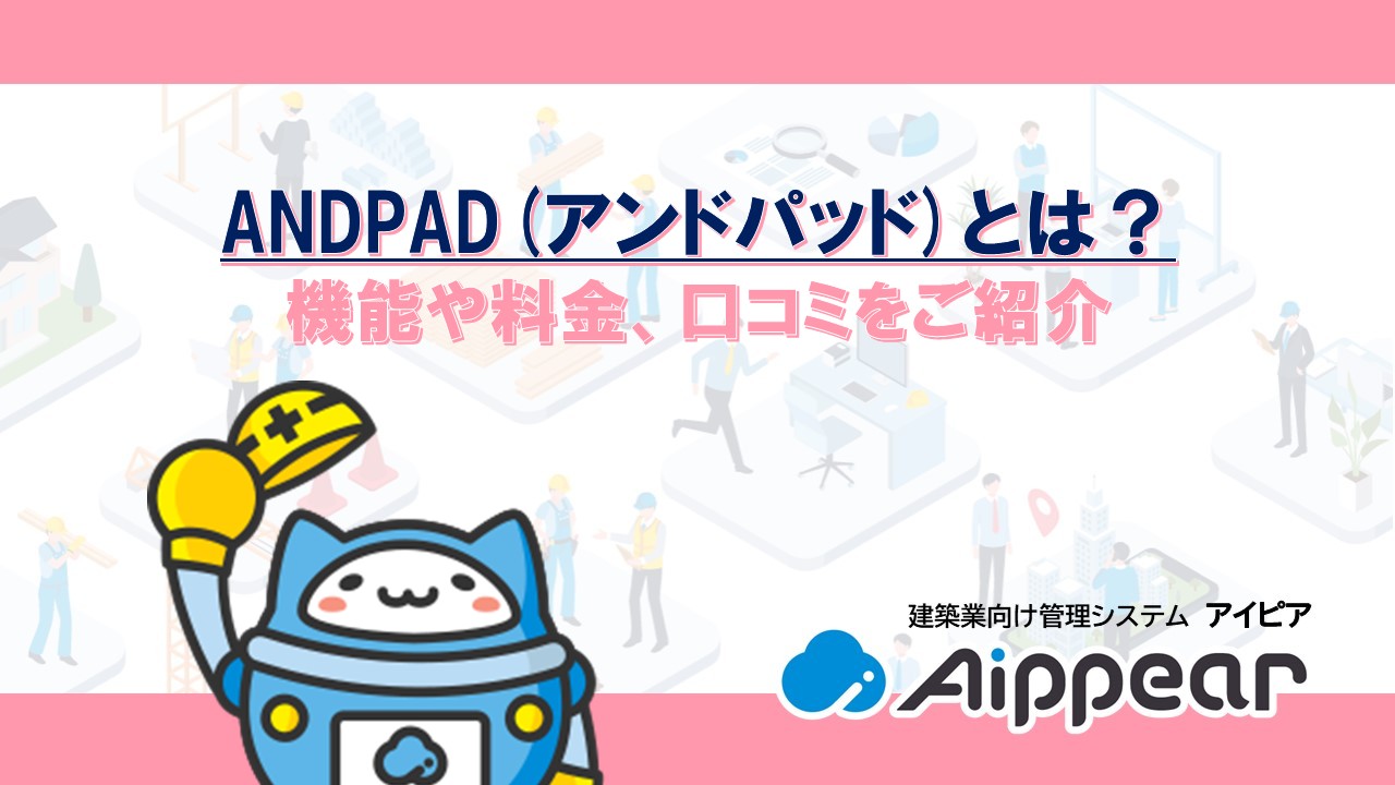 ANDPAD(アンドパッド)とは？機能や料金、口コミをご紹介