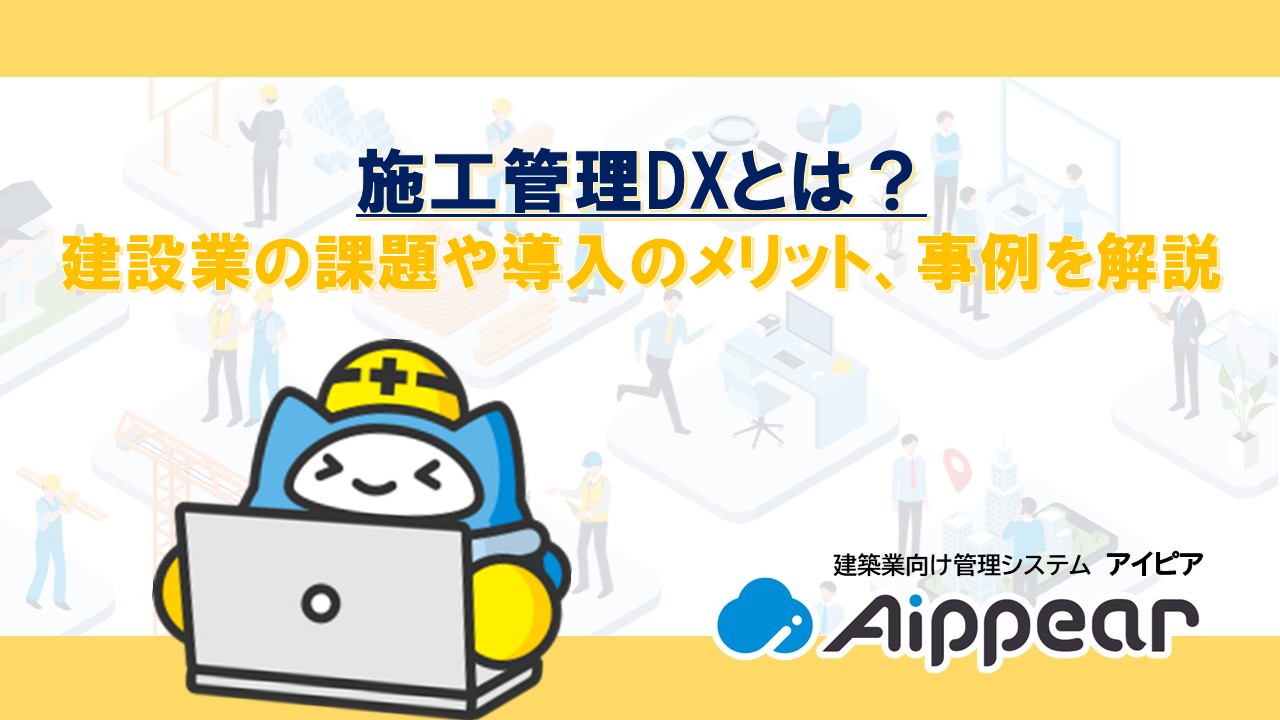 施工管理DXとは？建設業の課題や導入のメリット、事例を解説