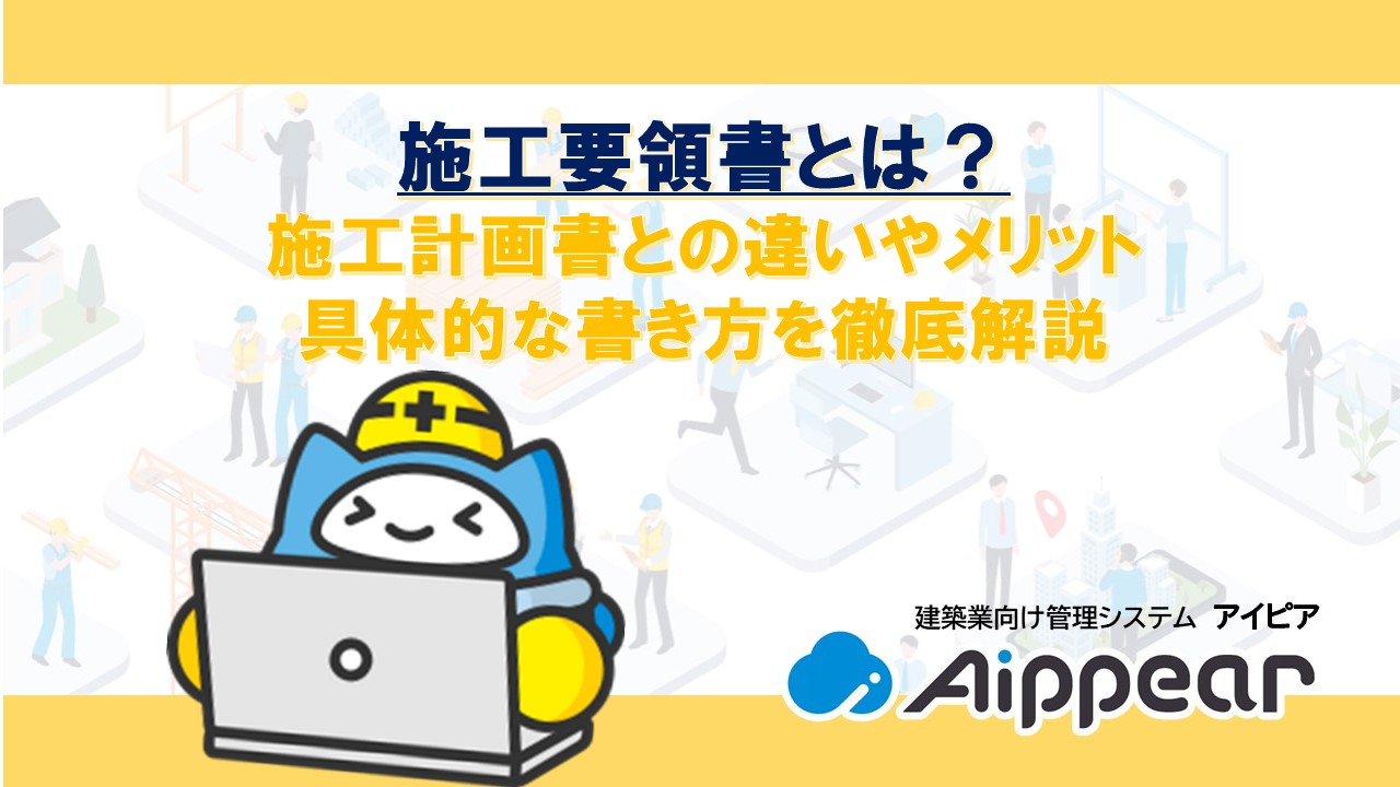施工要領書とは？ 施工計画書との違いやメリット 具体的な書き方を徹底解説