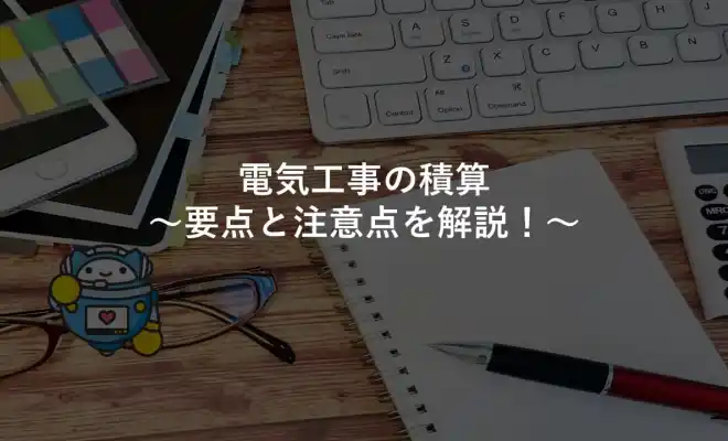 電気工事の積算～要点と注意点を解説！～