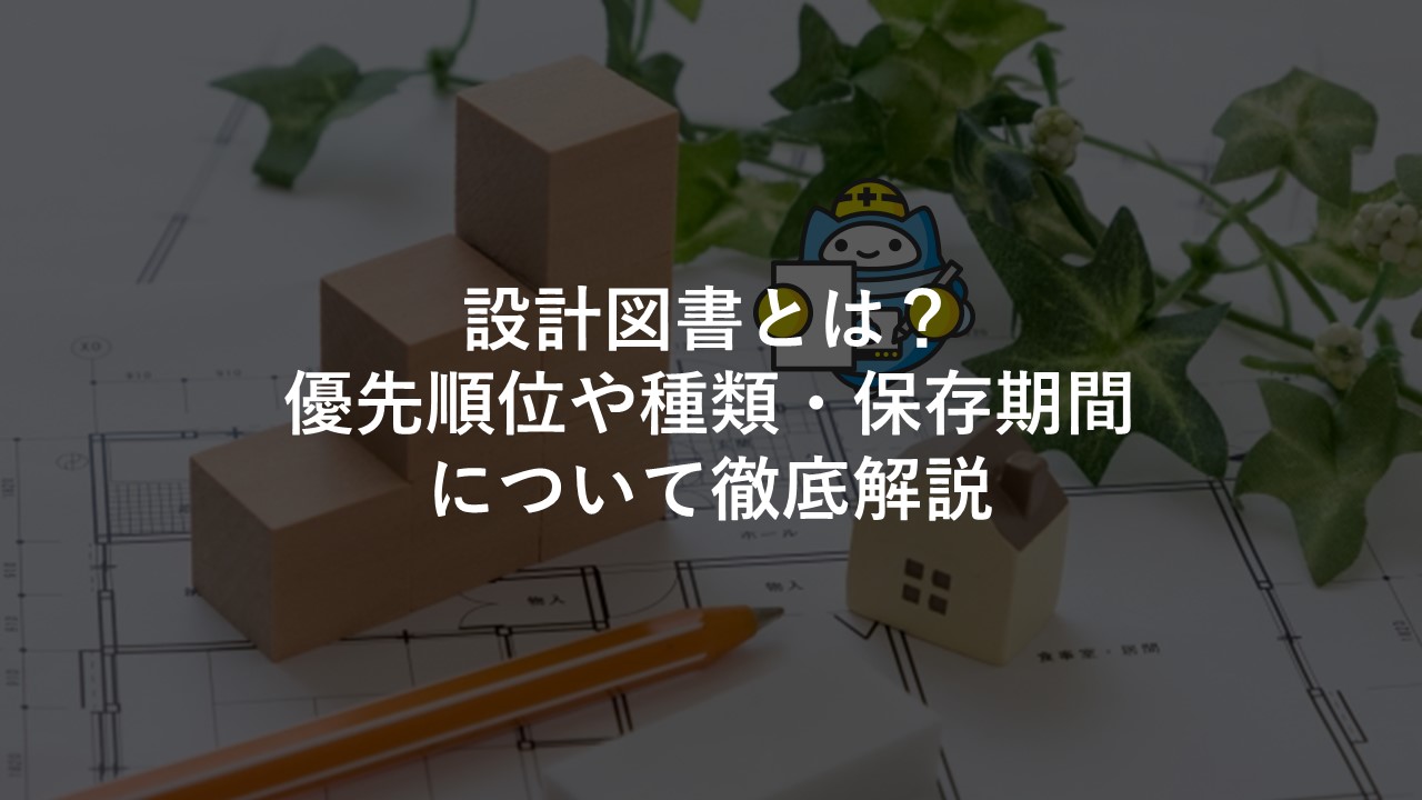 設計図書とは？優先順位や種類・保存期間について徹底解説