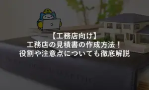 【工務店向け】工務店の見積書の作成方法！役割や注意点についても徹底解説