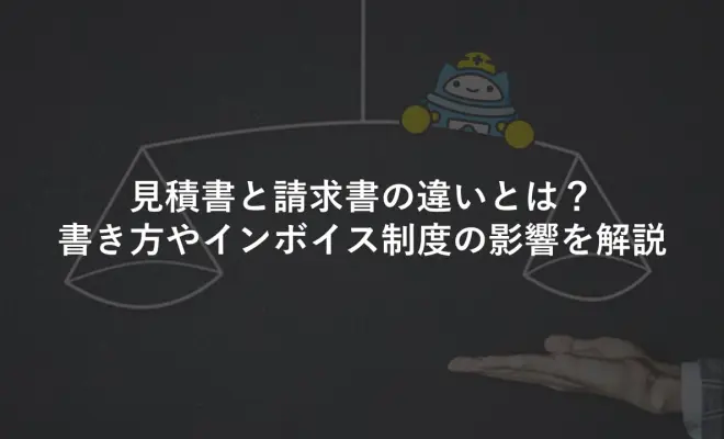 見積書と請求書の違いとは？書き方やインボイス制度の影響を解説