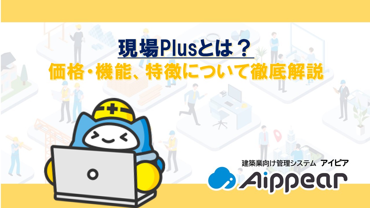 現場Plusとは？ 価格・機能、特徴について徹底解説