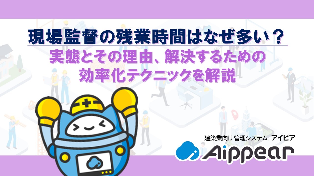 現場監督の残業時間はなぜ多い？実態とその理由、解決するための効率化テクニックを解説