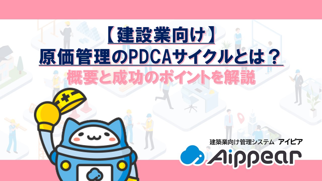 【建設業向け】 原価管理のPDCAサイクルとは？ 概要と成功のポイントを解説