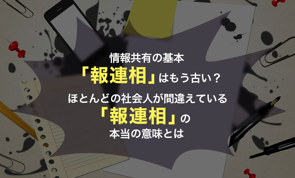 情報共有の基本「報連相」はもう古い？ほとんどの社会人が間違えている！