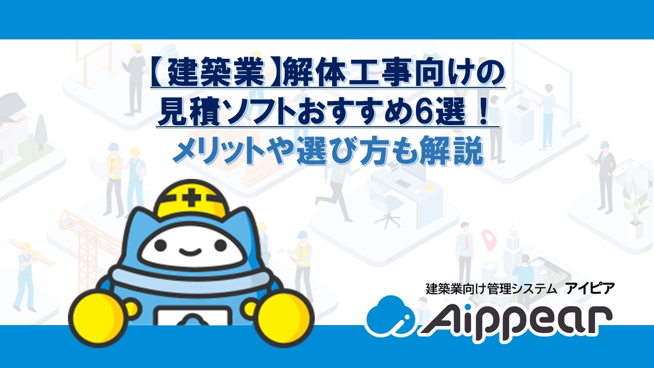 【建築業】解体工事向けの見積ソフトおすすめ6選！メリットや選び方も解説