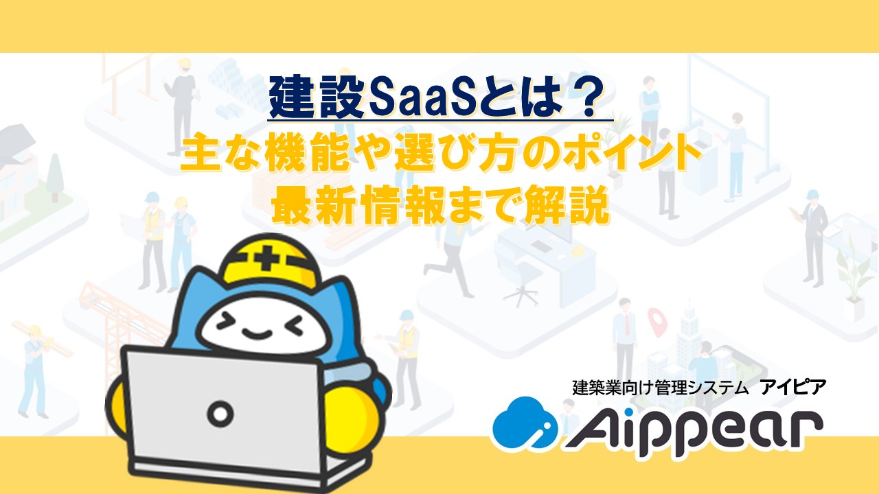 建設SaaSとは？ 主な機能や選び方のポイント 最新情報まで解説