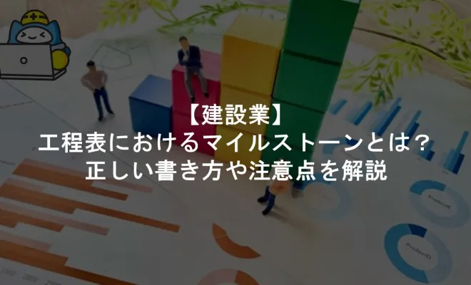 【建設業】工程表におけるマイルストーンとは？正しい書き方や注意点を解説