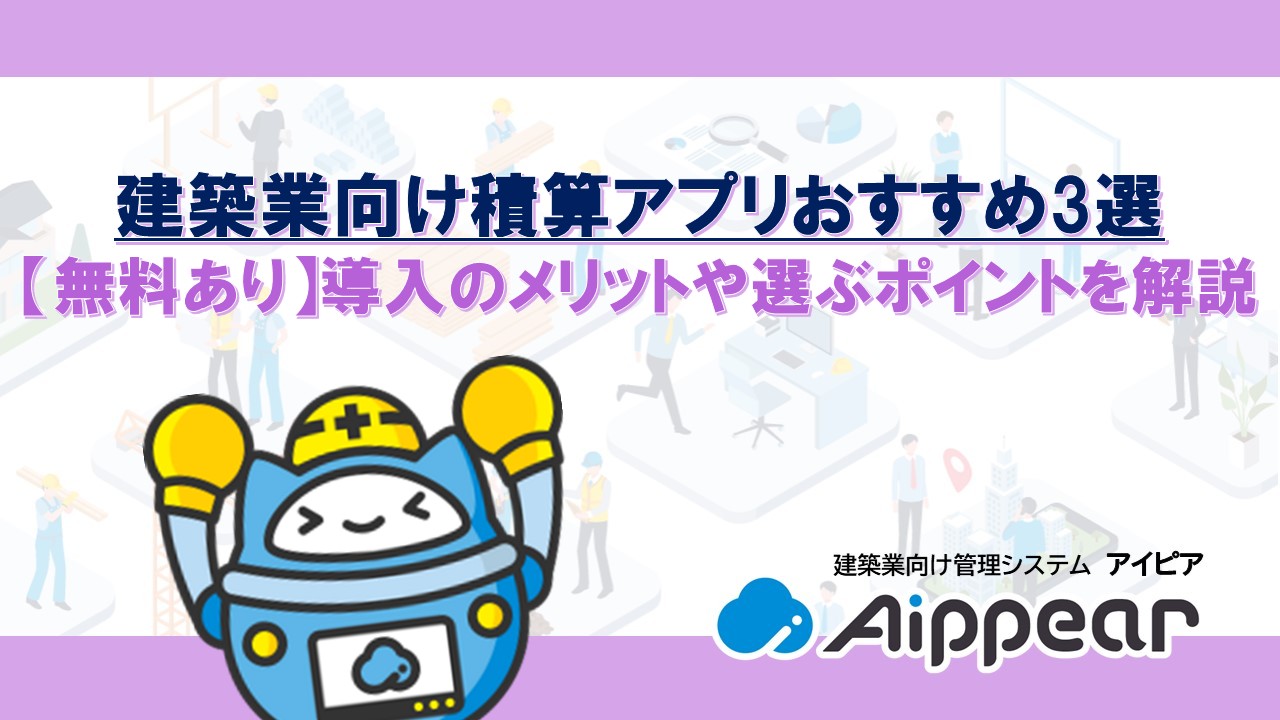 建築業向け積算アプリおすすめ3選 【無料あり】導入のメリットや選ぶポイントを解説