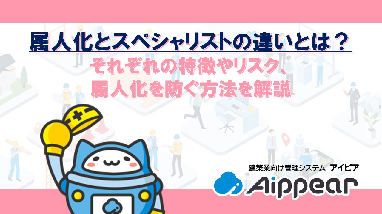 属人化とスペシャリストの違いとは？ それぞれの特徴やリスク、属人化を防ぐ方法を解説