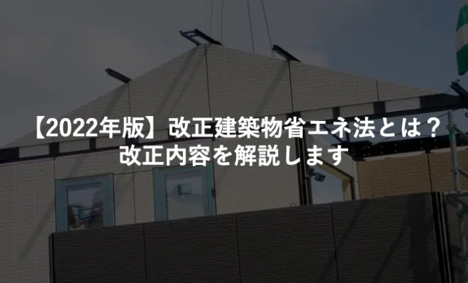 【2022年版】改正建築物省エネ法とは？改正内容を解説します