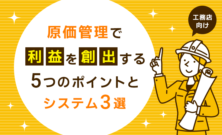 【工務店向け】原価管理で利益を創出する５つのポイントとシステム３選