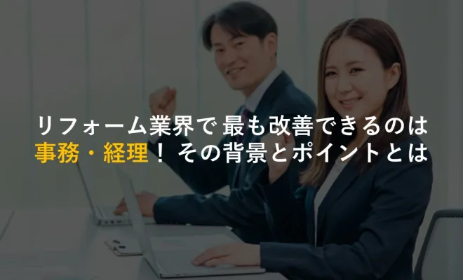 リフォーム業界で 最も改善できるのは事務・経理！ その背景とポイントとは