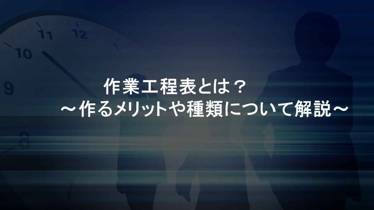 作業工程表とは？作るメリットや種類について解説！