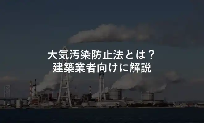 大気汚染防止法とは？建築業者向けに解説