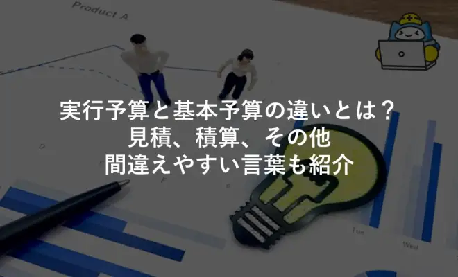 実行予算と基本予算の違いとは？見積、積算、その他間違えやすい言葉も紹介