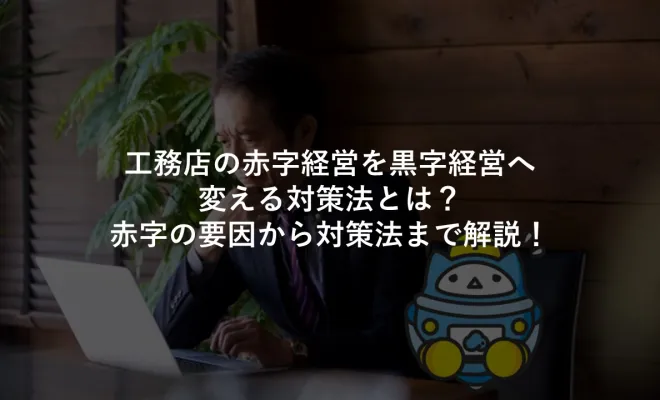 工務店の赤字経営を黒字経営へ変える対策法とは？赤字の要因から対策法まで解説！