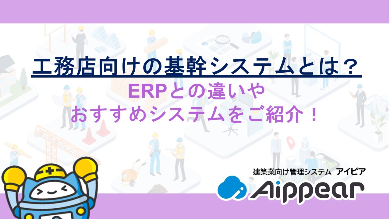 工務店向けの基幹システムとは？ERPとの違いやおすすめシステムをご紹介！