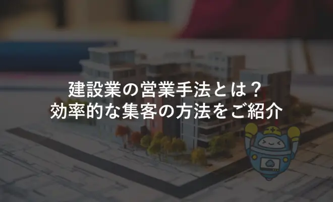 建設業の営業手法とは？効率的な集客の方法をご紹介