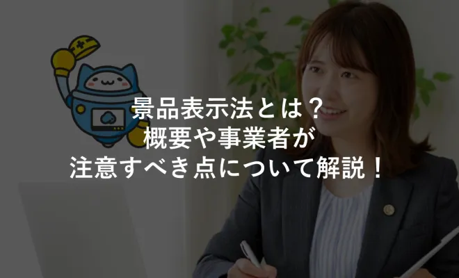 景品表示法とは？概要や事業者が注意すべき点について解説！