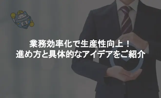 業務効率化とは？具体策と進める際のポイントを解説