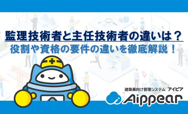 監理技術者と主任技術者の違いは？役割や資格の要件の違いを徹底解説！