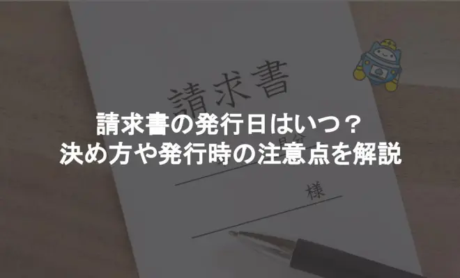 請求書の発行日はいつ？決め方や発行時の注意点を解説