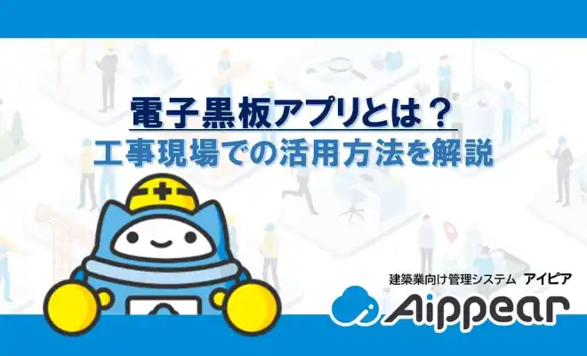 電子黒板アプリとは？工事現場での活用方法を解説