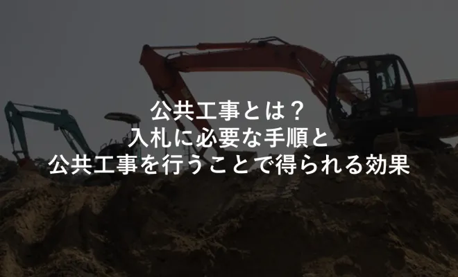 ﻿公共工事とは？入札に必要な手順と公共工事を行うことで得られる効果