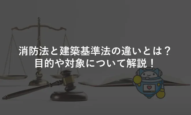 ﻿消防法と建築基準法の違いとは？目的や対象について解説！