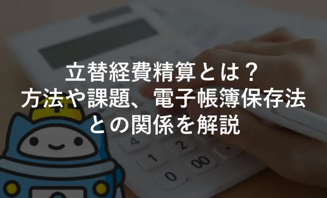 ﻿立替経費精算とは？方法や課題、電子帳簿保存法との関係を解説